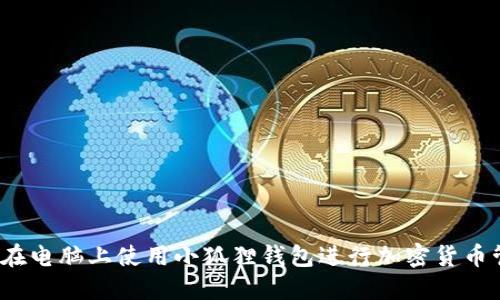 如何在电脑上使用小狐狸钱包进行加密货币管理？