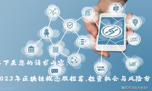 以下是您的请求内容：

2023年区块链概念股推荐，投资机会与风险分析
