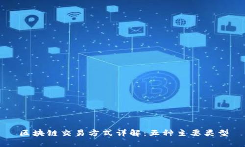 区块链交易方式详解：五种主要类型