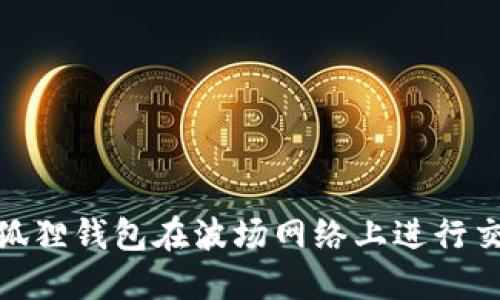 : 如何使用小狐狸钱包在波场网络上进行交易和资产管理