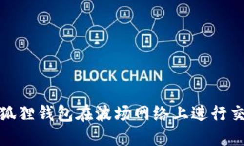 : 如何使用小狐狸钱包在波场网络上进行交易和资产管理