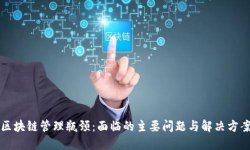 区块链管理瓶颈：面临的主要问题与解决方案
