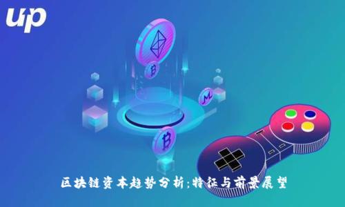 区块链资本趋势分析：特征与前景展望