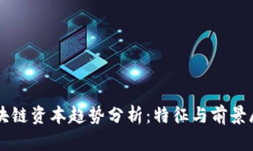 区块链资本趋势分析：特征与前景展望