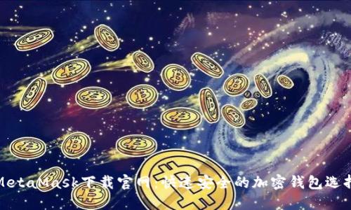 MetaMask下载官网：快速安全的加密钱包选择