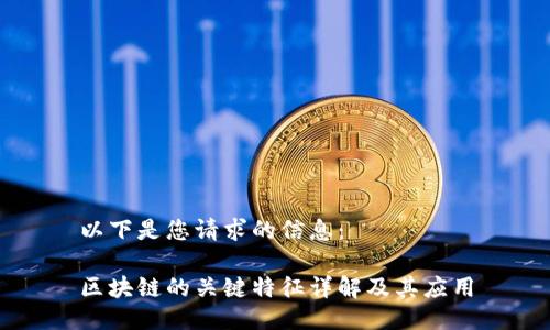 以下是您请求的信息：

区块链的关键特征详解及其应用