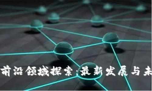 区块链前沿领域探索：最新发展与未来趋势