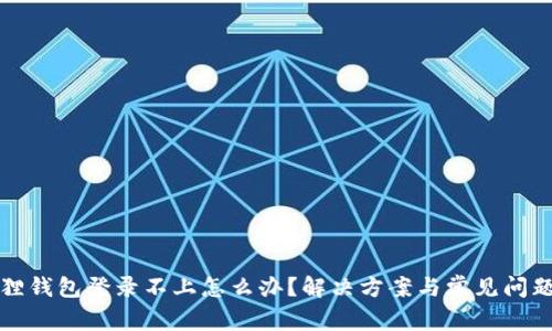 小狐狸钱包登录不上怎么办？解决方案与常见问题解析