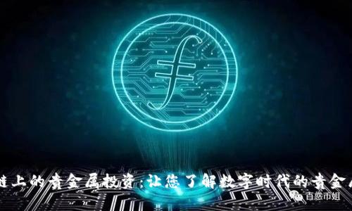 区块链上的贵金属投资：让您了解数字时代的贵金属资产