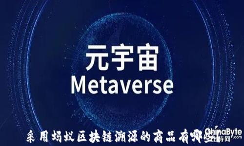 
采用蚂蚁区块链溯源的商品有哪些？
