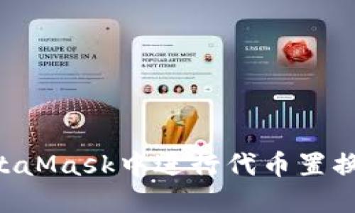如何在MetaMask中进行代币置换：详细指南