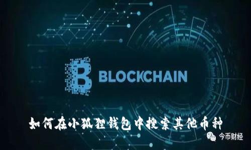 如何在小狐狸钱包中搜索其他币种