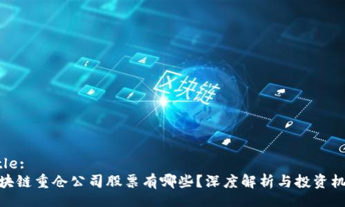 Title:
区块链重仓公司股票有哪些？深度解析与投资机会