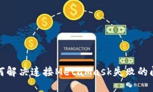 如何解决连接MetaMask失败的问题