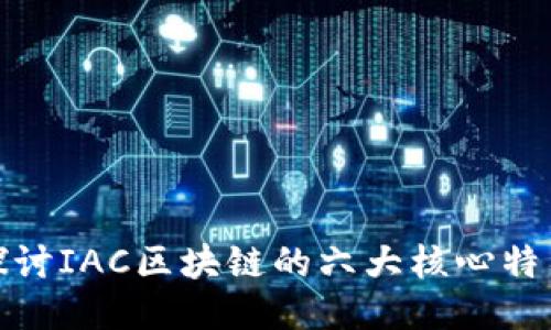 探讨IAC区块链的六大核心特征
