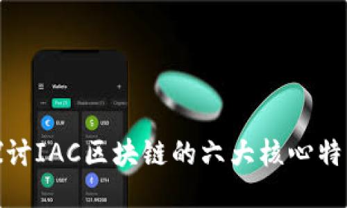 探讨IAC区块链的六大核心特征