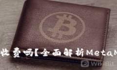 MetaMask钱包收费吗？全面解