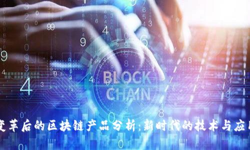变革后的区块链产品分析：新时代的技术与应用
