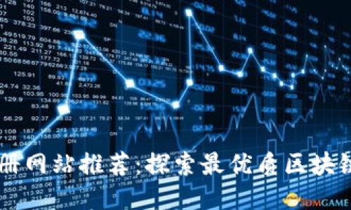 区块链注册网站推荐：探索最优质区块链应用平台