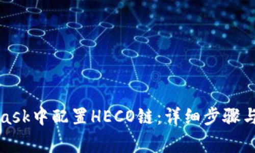 如何在MetaMask中配置HECO链：详细步骤与常见问题解答