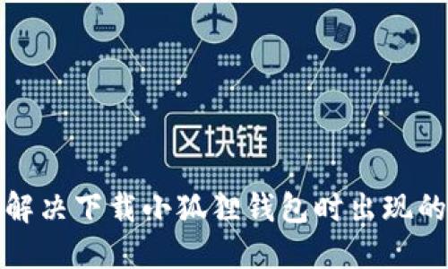 如何解决下载小狐狸钱包时出现的错误