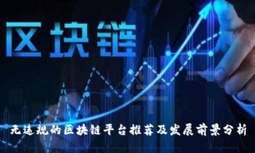 无违规的区块链平台推荐及发展前景分析