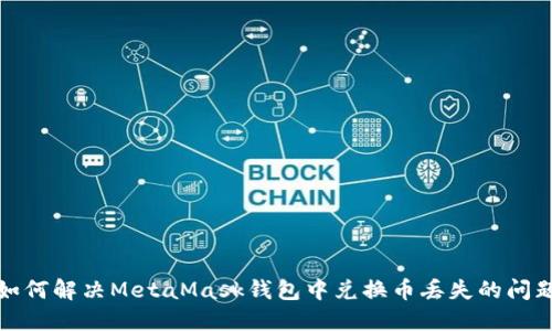 如何解决MetaMask钱包中兑换币丢失的问题