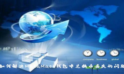如何解决MetaMask钱包中兑换币丢失的问题