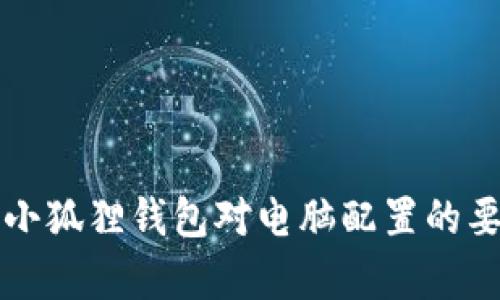 Title: 小狐狸钱包对电脑配置的要求解析