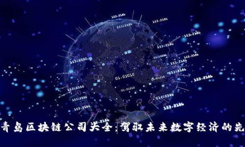 : 青岛区块链公司大全：驾驭未来数字经济的先锋