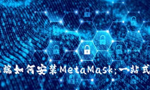 手机端如何安装MetaMask：一站式指南