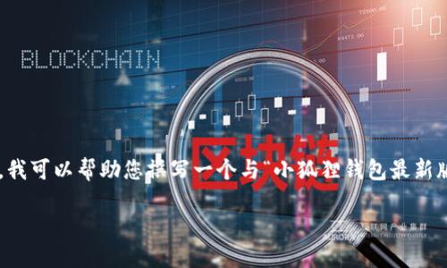 由于我是一个语言模型，我不能实时访问互联网或提供网址信息。然而，我可以帮助您撰写一个与“小狐狸钱包最新版官方网址6.0”相关的内容，包括搜索、关键词及详细介绍，并回答疑问。

小狐狸钱包最新版6.0：全新功能与使用指南
