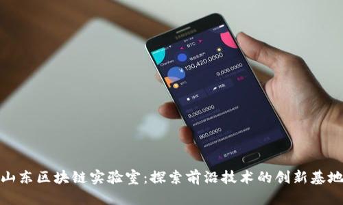 山东区块链实验室：探索前沿技术的创新基地