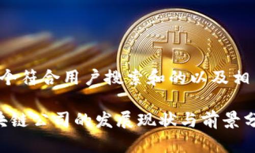 以下是一个符合用户搜索和的以及相关关键词：

 河南区块链公司的发展现状与前景分析