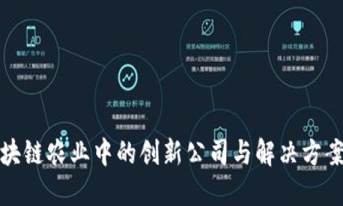 : 区块链农业中的创新公司与解决方案探索