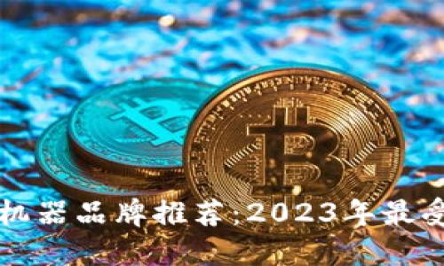 区块链交易机器品牌推荐：2023年最受欢迎的选择