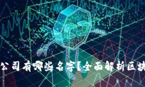 注册区块链的公司有哪些名字？全面解析区块链企业与品牌