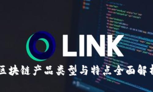 区块链产品类型与特点全面解析