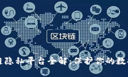 区块链隐私平台全解：保护你的数据安全