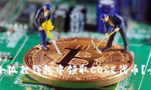 如何在小狐狸钱包中领取CORE代币？全面指南
