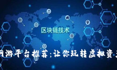 区块链网游平台推荐：让你玩转虚拟资产的未来