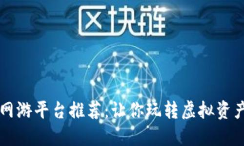 区块链网游平台推荐：让你玩转虚拟资产的未来