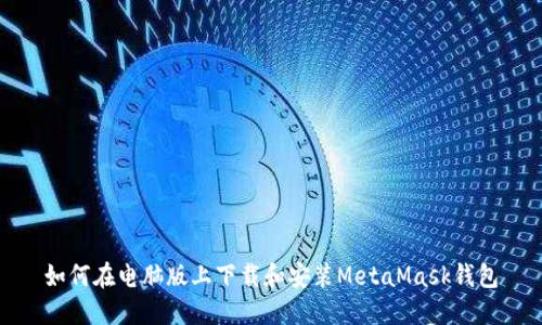 如何在电脑版上下载和安装MetaMask钱包