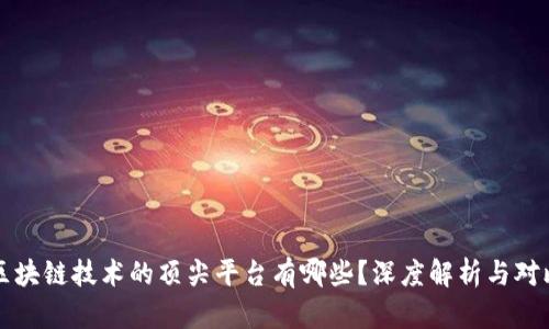 区块链技术的顶尖平台有哪些？深度解析与对比