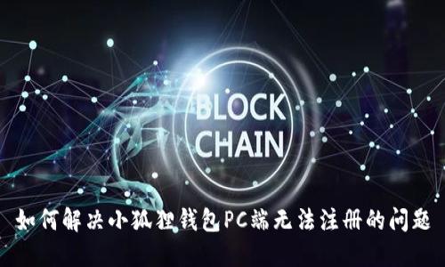 如何解决小狐狸钱包PC端无法注册的问题