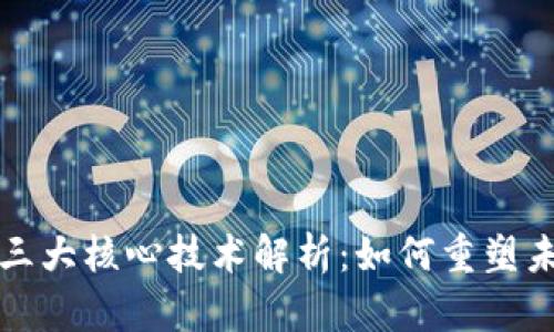 区块链三大核心技术解析：如何重塑未来经济