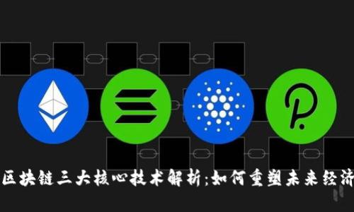 区块链三大核心技术解析：如何重塑未来经济