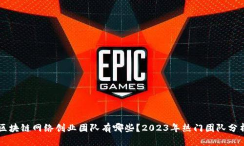 区块链网络创业团队有哪些？2023年热门团队分析