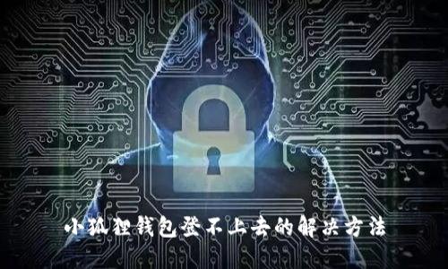 小狐狸钱包登不上去的解决方法