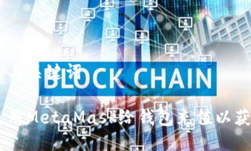 思考的与关键词

如何使用MetaMask给钱包充值以获取ETH